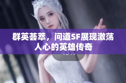 群英荟萃，问道SF展现激荡人心的英雄传奇