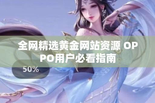全网精选黄金网站资源 OPPO用户必看指南
