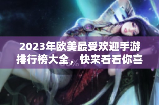 2023年欧美最受欢迎手游排行榜大全，快来看看你喜欢的游戏！