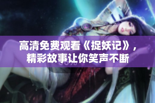 高清免费观看《捉妖记》，精彩故事让你笑声不断