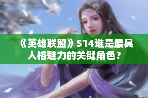 《英雄联盟》S14谁是最具人格魅力的关键角色？