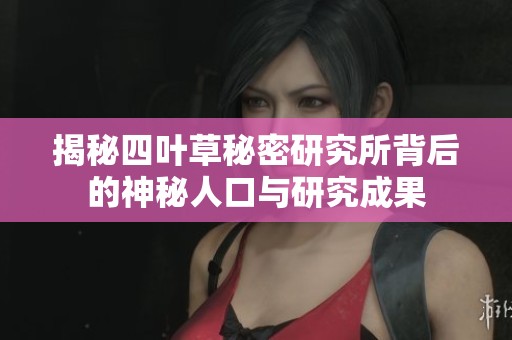 揭秘四叶草秘密研究所背后的神秘人口与研究成果