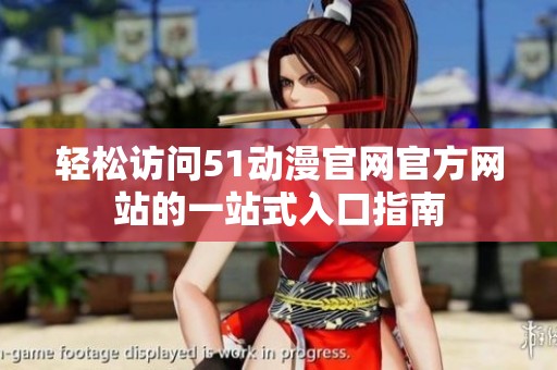 轻松访问51动漫官网官方网站的一站式入口指南