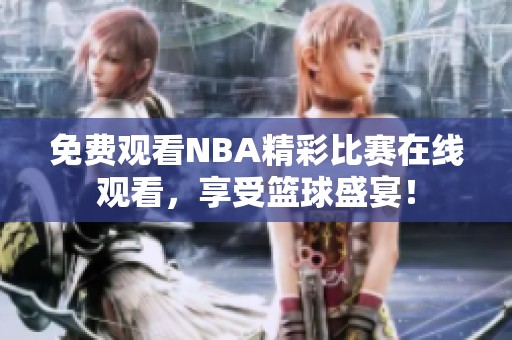 免费观看NBA精彩比赛在线观看，享受篮球盛宴！