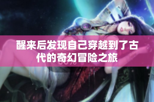 醒来后发现自己穿越到了古代的奇幻冒险之旅