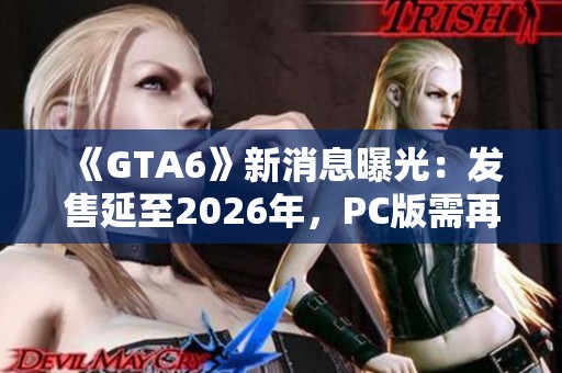 《GTA6》新消息曝光：发售延至2026年，PC版需再等一年