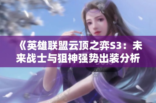 《英雄联盟云顶之弈S3：未来战士与狙神强势出装分析》