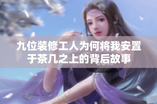 九位装修工人为何将我安置于茶几之上的背后故事