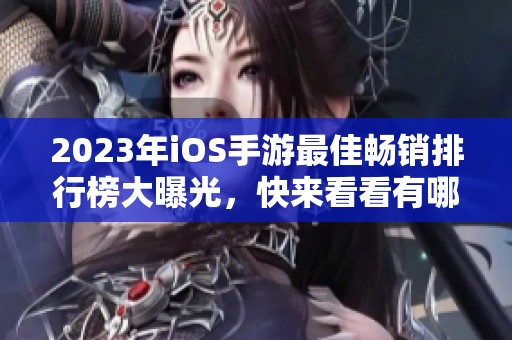 2023年iOS手游最佳畅销排行榜大曝光，快来看看有哪些新游戏上榜