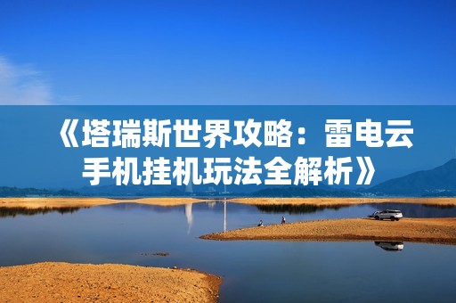 《塔瑞斯世界攻略：雷电云手机挂机玩法全解析》