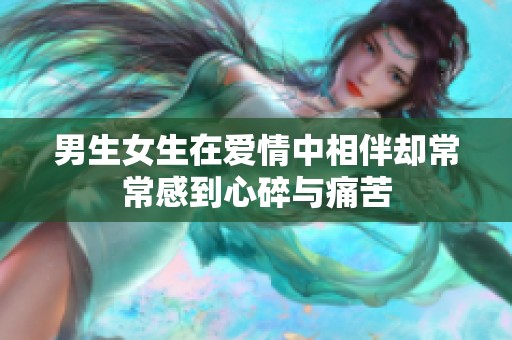 男生女生在爱情中相伴却常常感到心碎与痛苦