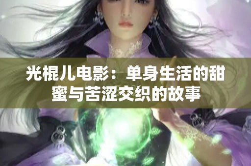 光棍儿电影：单身生活的甜蜜与苦涩交织的故事