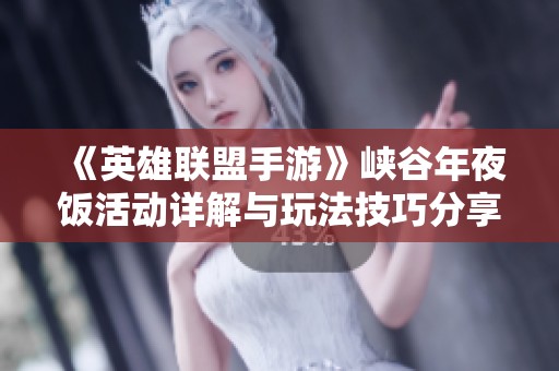 《英雄联盟手游》峡谷年夜饭活动详解与玩法技巧分享
