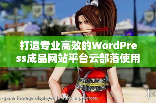 打造专业高效的WordPress成品网站平台云部落使用指南