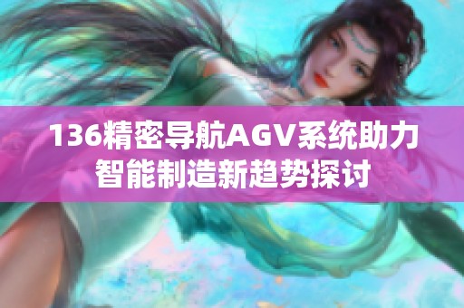 136精密导航AGV系统助力智能制造新趋势探讨