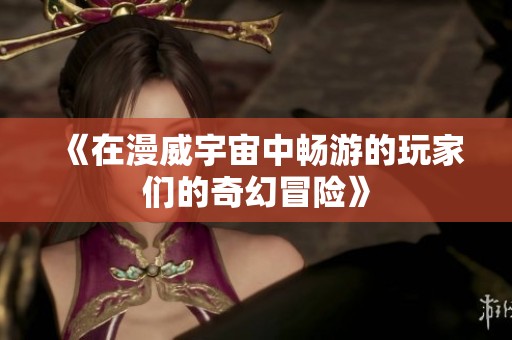 《在漫威宇宙中畅游的玩家们的奇幻冒险》