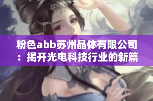 粉色abb苏州晶体有限公司：揭开光电科技行业的新篇章