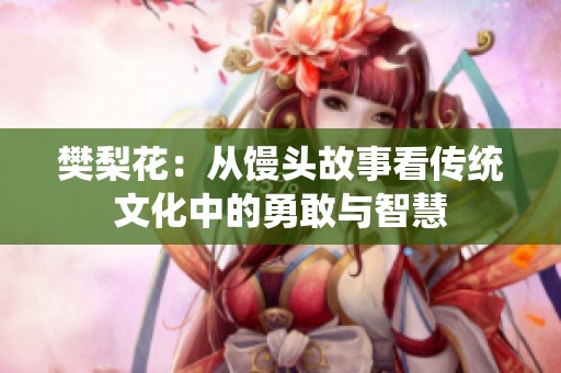 樊梨花：从馒头故事看传统文化中的勇敢与智慧
