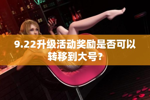 9.22升级活动奖励是否可以转移到大号？