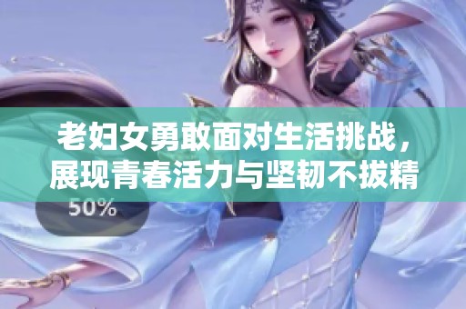 老妇女勇敢面对生活挑战，展现青春活力与坚韧不拔精神