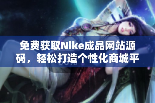免费获取Nike成品网站源码，轻松打造个性化商城平台