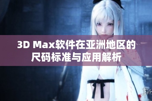 3D Max软件在亚洲地区的尺码标准与应用解析