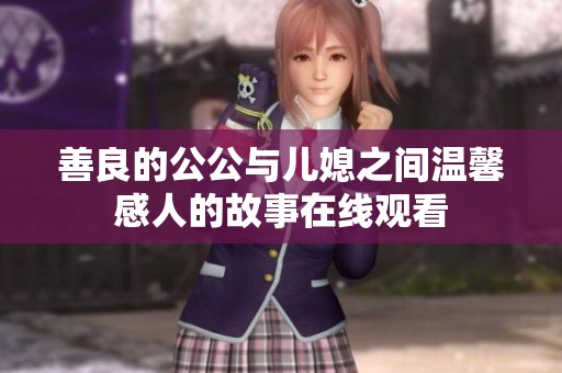 善良的公公与儿媳之间温馨感人的故事在线观看