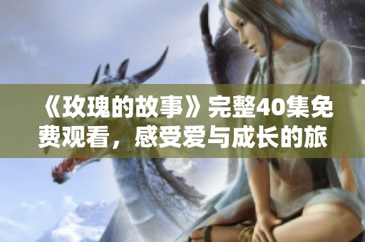《玫瑰的故事》完整40集免费观看，感受爱与成长的旅程