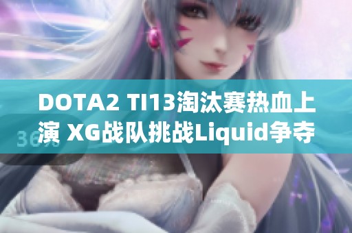DOTA2 TI13淘汰赛热血上演 XG战队挑战Liquid争夺晋级名额