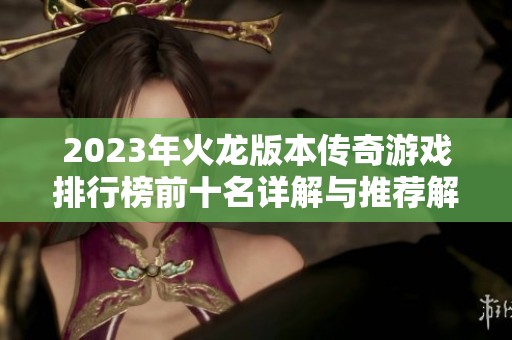 2023年火龙版本传奇游戏排行榜前十名详解与推荐解析