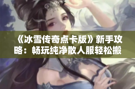 《冰雪传奇点卡版》新手攻略：畅玩纯净散人服轻松搬砖赚收益