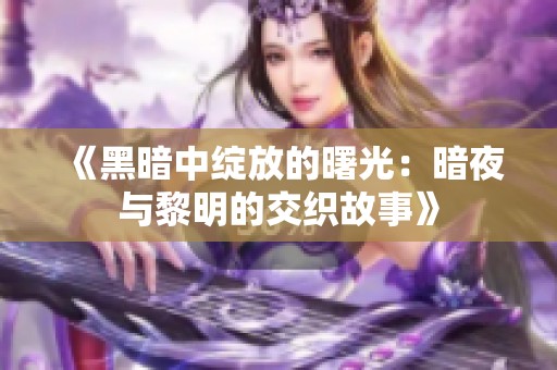 《黑暗中绽放的曙光：暗夜与黎明的交织故事》