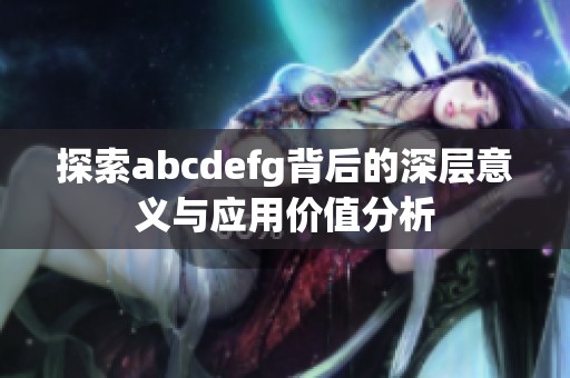 探索abcdefg背后的深层意义与应用价值分析