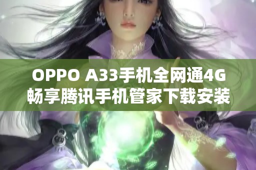OPPO A33手机全网通4G畅享腾讯手机管家下载安装指南