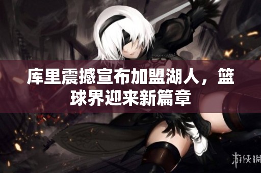 库里震撼宣布加盟湖人，篮球界迎来新篇章
