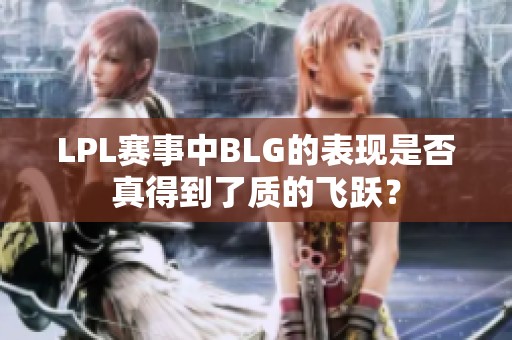 LPL赛事中BLG的表现是否真得到了质的飞跃？