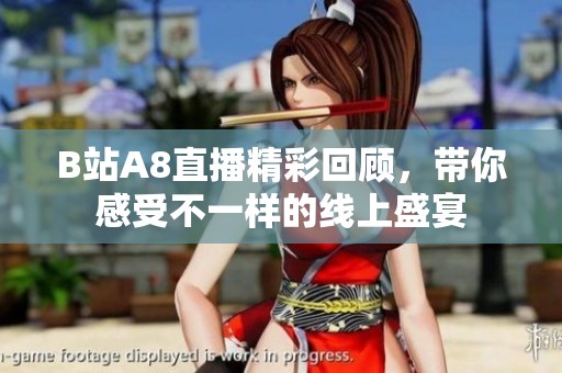 B站A8直播精彩回顾，带你感受不一样的线上盛宴