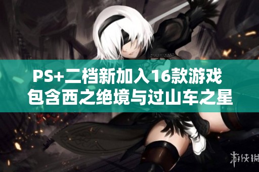 PS+二档新加入16款游戏 包含西之绝境与过山车之星