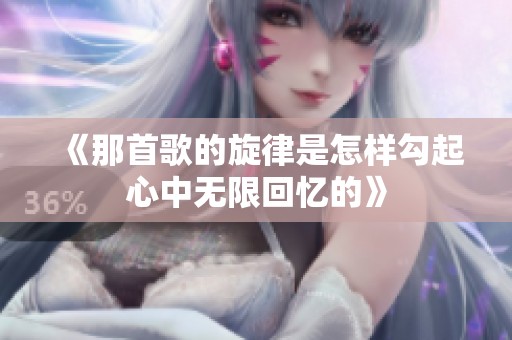 《那首歌的旋律是怎样勾起心中无限回忆的》