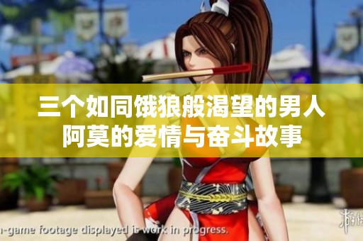 三个如同饿狼般渴望的男人阿莫的爱情与奋斗故事