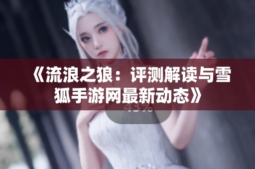 《流浪之狼：评测解读与雪狐手游网最新动态》