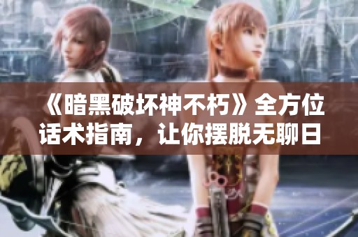 《暗黑破坏神不朽》全方位话术指南，让你摆脱无聊日常，尽享指尖冒险乐趣