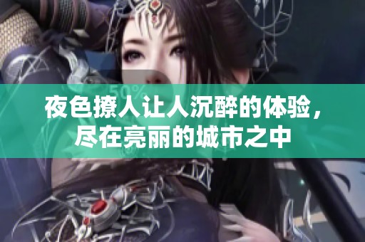 夜色撩人让人沉醉的体验，尽在亮丽的城市之中