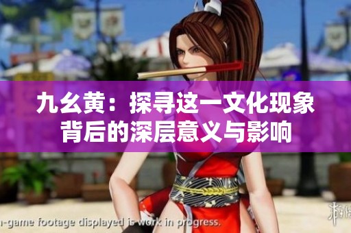 九幺黄：探寻这一文化现象背后的深层意义与影响