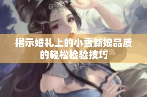 揭示婚礼上的小雪新娘品质的轻松检验技巧