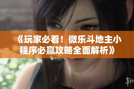 《玩家必看！微乐斗地主小程序必赢攻略全面解析》