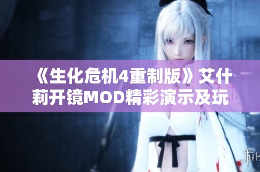 《生化危机4重制版》艾什莉开镜MOD精彩演示及玩法解析