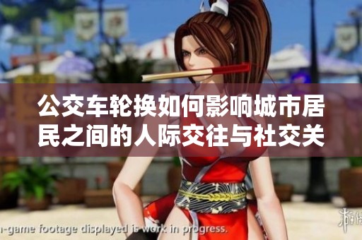 公交车轮换如何影响城市居民之间的人际交往与社交关系