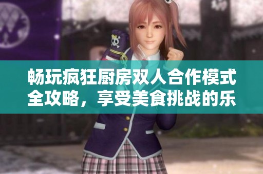 畅玩疯狂厨房双人合作模式全攻略，享受美食挑战的乐趣