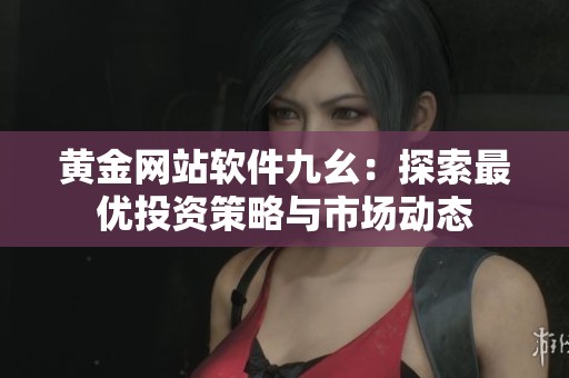 黄金网站软件九幺：探索最优投资策略与市场动态